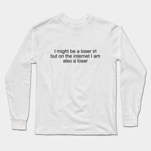 I might be a loser irl but on the internet I am also a loser Long Sleeve T-Shirt